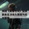 揭秘《黑暗传说》深渊副本无法进入原因与应对策略