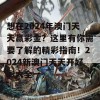 想在2024年澳门天天赢彩金？这里有你需要了解的精彩指南！2024新澳门天天开好彩大全一