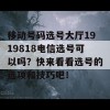 移动号码选号大厅1919818电信选号可以吗？快来看看选号的选项和技巧吧！