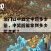 澳门四中四全中赔多少倍，中奖后能拿到多少奖金呢？