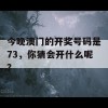 今晚澳门的开奖号码是73，你猜会开什么呢？