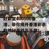 好彩堂400500香港，带你揭开香港彩市的神秘面纱与乐趣！