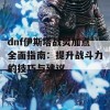 dnf伊斯塔战灵加点全面指南：提升战斗力的技巧与建议