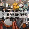 探索DNF深渊时间玄学：提升装备掉落率的最佳时机与策略