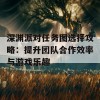 深渊派对任务图选择攻略：提升团队合作效率与游戏乐趣