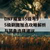 DNF魔皇85级与95级刷图加点攻略解析与装备选择建议