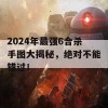 2024年最强6合杀手图大揭秘，绝对不能错过！