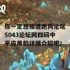 你一定想知道跑狗论坛5043论坛网四码中平应用的详细介绍吧！