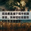 澳门六开彩202期开奖结果直播下载手机版安装，快来轻松设置你的手机直播查看！