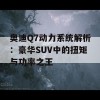 奥迪Q7动力系统解析：豪华SUV中的扭矩与功率之王