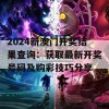 2024新澳门开奖结果查询：获取最新开奖号码及购彩技巧分享