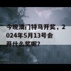 今晚澳门特马开奖，2024年5月13号会开什么奖呢？