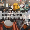 探索混沌深渊：揭开神秘角色Peter的背景故事与挑战技巧