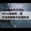 FGO自由关卡与fgofree本解析：提升游戏策略与乐趣的必备指南