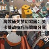 高效通关梦幻家园：关卡挑战技巧与策略分享