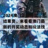 2024澳门正版开奖结果奥，来看看澳门最新的开奖动态和玩法技巧！