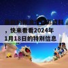 最新的新澳六开彩资料，快来看看2024年1月18日的特别信息！