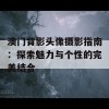 澳门背影头像摄影指南：探索魅力与个性的完美结合