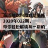 高清版跑狗图自动更新2020年012期，带你轻松解读每一期的精彩！