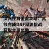 深渊任务全面攻略：高效完成DNF深渊挑战获取丰厚奖励