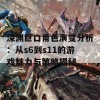 深渊巨口角色演变分析：从s6到s11的游戏魅力与策略揭秘