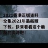 2021香港正版资料全集2021年最新版下载，快来看看这个最新的资源吧！