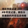 港彩开奖记录-2024年开奖记录，跟你分享最新的开奖信息和精彩解读！