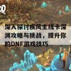 深入探讨疾风主线卡深渊攻略与挑战，提升你的DNF游戏技巧