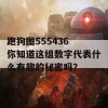 跑狗图555436 你知道这组数字代表什么有趣的秘密吗？