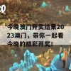 今晚澳门开奖结果2023澳门，带你一起看今晚的精彩开奖！