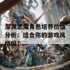 深渊恶魔角色培养价值分析：适合你的游戏风格吗？