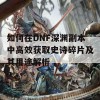 如何在DNF深渊副本中高效获取史诗碎片及其用途解析