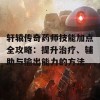 轩辕传奇药师技能加点全攻略：提升治疗、辅助与输出能力的方法