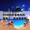 2020年最新的400500好彩堂跑狗狗图来了，快来看看吧！