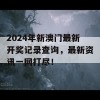 2024年新澳门最新开奖记录查询，最新资讯一网打尽！