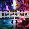 DNF深渊副本开启条件及玩法攻略，助你顺利挑战丰富奖励