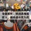 《剑与远征》精英关卡全面解析：挑战高难度敌人，提升战斗实力的攻略