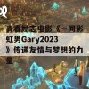 青春励志电影《一同彩虹男Gary2023》传递友情与梦想的力量