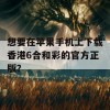 想要在苹果手机上下载香港6合和彩的官方正版？