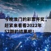 今晚澳门的彩票开奖，赶紧来看看2022年52期的结果吧！