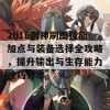 2016剑神刷图技能加点与装备选择全攻略，提升输出与生存能力技巧分享