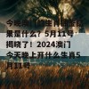 今晚澳门的生肖抽签结果是什么？5月11号揭晓了！2024澳门今天晚上开什么生肖5月11号