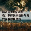 深入探索touch游戏：多样关卡设计与高效获取碎片技巧