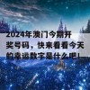 2024年澳门今期开奖号码，快来看看今天的幸运数字是什么吧！