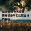 深渊90层卡关攻略：提升装备与团队配合技巧解析