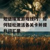 短语接龙游戏技巧：如何轻松激活各关卡并提升词汇量