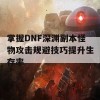 掌握DNF深渊副本怪物攻击规避技巧提升生存率