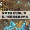 88887777m管家婆生肖表35期，带你了解最新生肖运势和分析！