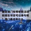 最近澳门有哪些新活动和娱乐项目可以参与呢？澳门最近开什么