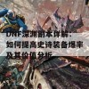 DNF深渊副本详解：如何提高史诗装备爆率及其价值分析